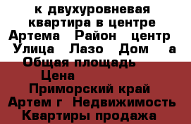 1-к двухуровневая квартира в центре Артема › Район ­ центр › Улица ­ Лазо › Дом ­ 5а › Общая площадь ­ 33 › Цена ­ 2 100 000 - Приморский край, Артем г. Недвижимость » Квартиры продажа   